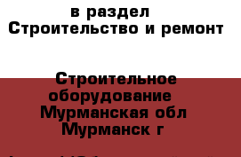  в раздел : Строительство и ремонт » Строительное оборудование . Мурманская обл.,Мурманск г.